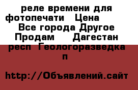 реле времени для фотопечати › Цена ­ 1 000 - Все города Другое » Продам   . Дагестан респ.,Геологоразведка п.